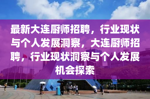 最新大連廚師招聘，行業(yè)現(xiàn)狀與個人發(fā)展洞察，大連廚師招聘，行業(yè)現(xiàn)狀洞察與個人發(fā)展機會探索圣農(nóng)（天津）集團有限公司