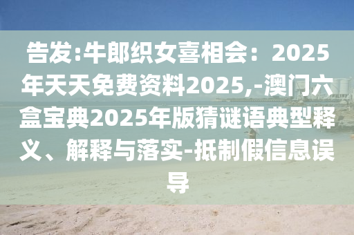 告發(fā):牛郎織女喜相會：2025年天天免費資料2025,-澳門六盒寶典2025年版猜謎語典型釋義、解釋與落實-抵制假信息誤導(dǎo)圣農(nóng)（天津）集團有限公司