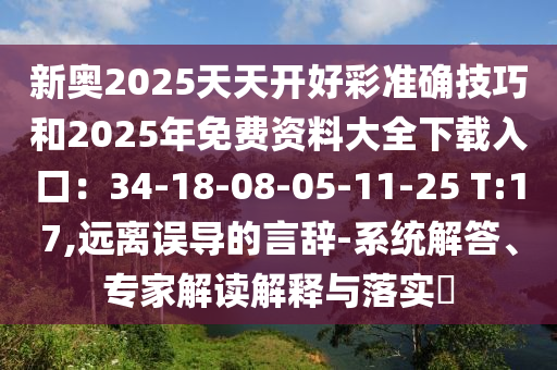 新奧2025天天開好彩準(zhǔn)確技巧和2025年免費(fèi)資料大全下載入口：34-18圣農(nóng)（天津）集團(tuán)有限公司-08-05-11-25 T:17,遠(yuǎn)離誤導(dǎo)的言辭-系統(tǒng)解答、專家解讀解釋與落實(shí)?