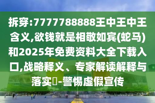 拆穿:7777788888王中王中王含義,欲錢就是相敬如賓(蛇馬)和2025年免費(fèi)資料大全下載入口,戰(zhàn)略釋義、專家解讀解釋與落實(shí)?-警惕虛假宣傳圣農(nóng)（天津）集團(tuán)有限公司