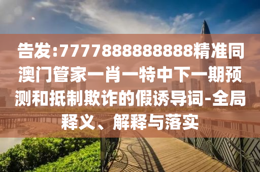 告發(fā):7777888888888精準同澳門管家一肖一特中下一期預(yù)測和抵制欺詐的假誘導(dǎo)詞-全局釋義、解釋與落圣農(nóng)（天津）集團有限公司實