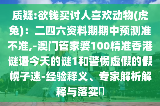 質(zhì)疑:欲錢買討人喜歡動(dòng)物(虎兔)：二四六資料期期中預(yù)測(cè)準(zhǔn)不準(zhǔn),-澳門(mén)管家婆100精準(zhǔn)香港謎語(yǔ)今天的謎1和警惕虛假的假幌子迷-經(jīng)驗(yàn)釋義、專家解析解釋與落實(shí)?圣農(nóng)（天津）集團(tuán)有限公司