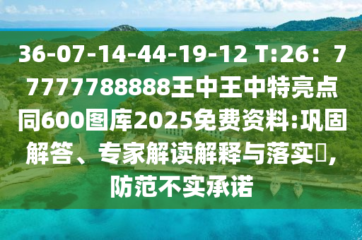 36-07-14-44-19-12 T:26：77777788888王中王中特亮點同600圖庫2025免費資料:鞏固解答、專家解讀解釋與落實?,防范不實承諾圣農(nóng)（天津）集團有限公司