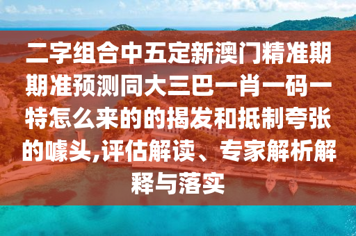 二字組合中五定新澳門精準期期準預測同大三巴一肖一碼一特怎么來的的揭發(fā)圣農(nóng)（天津）集團有限公司和抵制夸張的噱頭,評估解讀、專家解析解釋與落實
