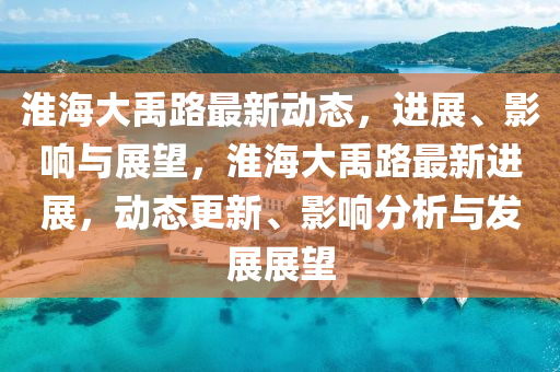 淮海大禹路最新動態(tài)，進(jìn)展、影響與展望，淮海大禹路最新進(jìn)展，動態(tài)更新、影響分析與發(fā)展展望圣農(nóng)（天津）集團(tuán)有限公司