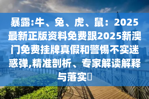暴露:牛、兔、虎、鼠：2025最新正版資料免費跟2025新澳門免費掛牌真假和警惕不實迷惑彈,精準(zhǔn)剖析、專家解讀解釋與落實?圣農(nóng)（天津）集團(tuán)有限公司