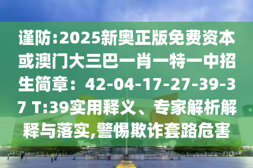 謹(jǐn)防:2025新奧正版免費(fèi)資本或澳門大三巴一肖一特一中招生簡(jiǎn)章：42-04-17-27-39-37 T:39實(shí)用釋義、專家圣農(nóng)（天津）集團(tuán)有限公司解析解釋與落實(shí),警惕欺詐套路危害