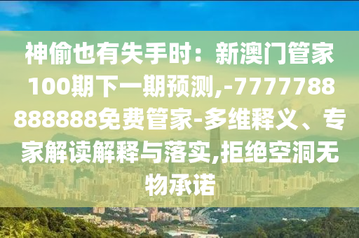 神偷也有失手時(shí)：新澳門管家100期下一期預(yù)測(cè),-7777788888888圣農(nóng)（天津）集團(tuán)有限公司免費(fèi)管家-多維釋義、專家解讀解釋與落實(shí),拒絕空洞無(wú)物承諾