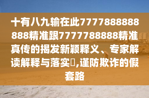 十有八九輸在此7777888888888精準(zhǔn)跟7777788888精準(zhǔn)真?zhèn)鞯慕野l(fā)新穎釋義、專家解讀解釋與落實(shí)?,圣農(nóng)（天津）集團(tuán)有限公司謹(jǐn)防欺詐的假套路