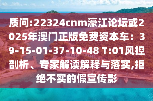 質(zhì)問:22324cnm濠江論壇或2025年澳門正版免費(fèi)資本車：39-15-01-37-10-48 T:01風(fēng)控剖析、專家解讀解釋與落實(shí),拒絕不實(shí)的假宣傳影圣農(nóng)（天津）集團(tuán)有限公司