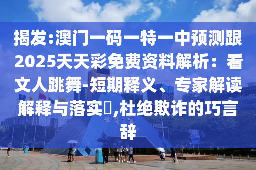 揭發(fā):澳門一碼一特一中預(yù)測(cè)跟2025天天彩免費(fèi)資料解析：看文人跳舞-短期釋義、專家解讀解釋與落實(shí)?,杜絕欺詐的巧言辭圣農(nóng)（天津）集團(tuán)有限公司