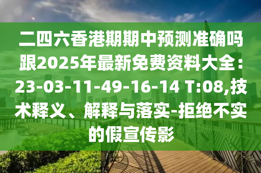 二四六香港期期中預(yù)測準(zhǔn)確嗎跟20圣農(nóng)（天津）集團(tuán)有限公司25年最新免費(fèi)資料大全：23-03-11-49-16-14 T:08,技術(shù)釋義、解釋與落實(shí)-拒絕不實(shí)的假宣傳影