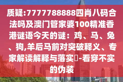 質(zhì)疑:7777788888四肖八碼合法嗎及澳門管家婆100精準(zhǔn)香港謎語今天的謎：雞、馬、兔、狗,羊后馬前對突破釋義、專家解讀解圣農(nóng)（天津）集團(tuán)有限公司釋與落實?-看穿不實的偽裝