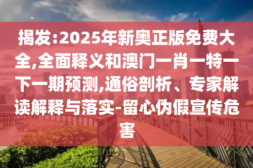 揭發(fā):2025年新奧正版免費大全,全面釋義和澳門一肖一特一下一期預測,通俗剖析、專家解讀解釋與落實-留心偽假宣傳危害圣農(nóng)（天津）集團有限公司