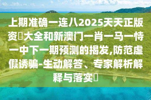 上期準(zhǔn)確一連八2025天天正版資枓大全和新澳門一肖一馬一恃一中下一期預(yù)測的揭發(fā),防范虛假誘騙-生動(dòng)解答、專家解析解釋與落實(shí)?圣農(nóng)（天津）集團(tuán)有限公司