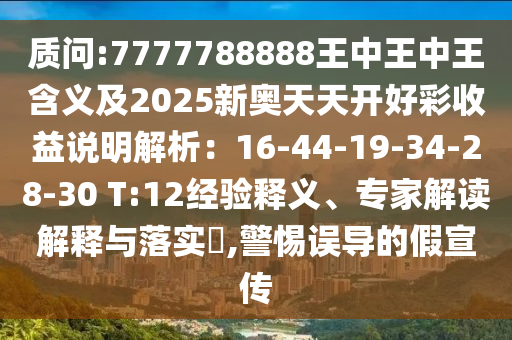 質問:7777788888王中王中王含義及2025新奧天天開好彩收益說明解析：16-44-19-34-28-30 T:12經驗釋義、專家解讀解釋與落實?,警惕誤導的假宣傳圣農（天津）集團有限公司