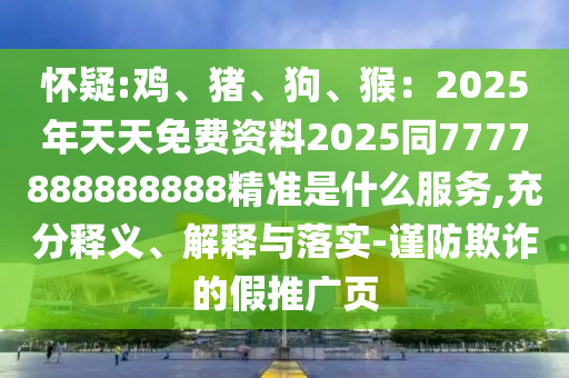懷疑:雞、豬、狗、猴：2025年天天免費(fèi)資料2圣農(nóng)（天津）集團(tuán)有限公司025同7777888888888精準(zhǔn)是什么服務(wù),充分釋義、解釋與落實(shí)-謹(jǐn)防欺詐的假推廣頁