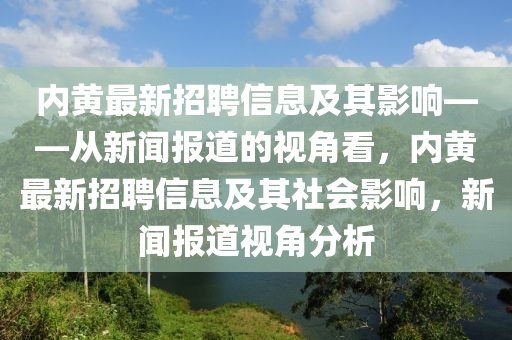 內(nèi)黃最新招聘信息及其影響——從新聞報道的視角看，內(nèi)黃最新招聘信息及其社會影響，新聞報道視角分析圣農(nóng)（天津）集團(tuán)有限公司