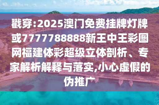 戳穿:2025澳門免費(fèi)掛牌燈牌或7777788888新王中王彩圖網(wǎng)福建體彩超級立體剖析、專家解析解釋與落實(shí),小心虛假的偽推廣圣農(nóng)（天津）集團(tuán)有限公司