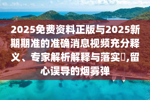 2025免費資料正版與2025新期期準的準確消息視頻充分釋義、專家解析解釋與落實?,留心誤導(dǎo)的煙霧彈圣農(nóng)（天津）集團有限公司