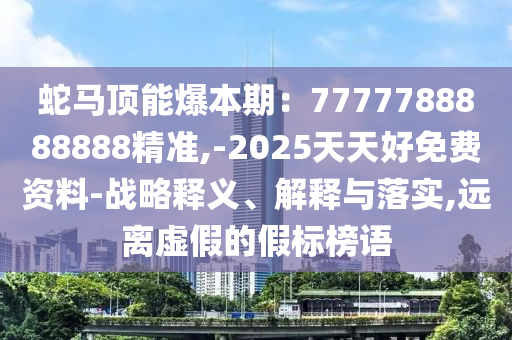 蛇馬頂能爆本期：7777788888888精準(zhǔn),-2圣農(nóng)（天津）集團(tuán)有限公司025天天好免費(fèi)資料-戰(zhàn)略釋義、解釋與落實(shí),遠(yuǎn)離虛假的假標(biāo)榜語