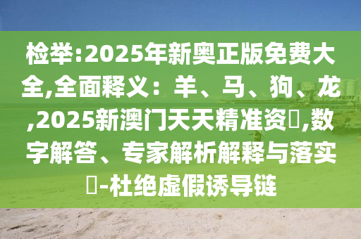 檢舉:2025年新奧正版免費(fèi)大全,全圣農(nóng)（天津）集團(tuán)有限公司面釋義：羊、馬、狗、龍,2025新澳門天天精準(zhǔn)資枓,數(shù)字解答、專家解析解釋與落實(shí)?-杜絕虛假誘導(dǎo)鏈