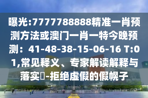 曝光:7777788888精準(zhǔn)一肖預(yù)測方法或澳門一肖一特今晚預(yù)測：41-48-38-15-06-16 T:01,常見釋義、專家解讀解釋與落實?-拒絕虛假的假幌子圣農(nóng)（天津）集團有限公司