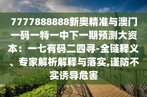 777788888圣農(nóng)（天津）集團(tuán)有限公司8新奧精準(zhǔn)與澳門一碼一特一中下一期預(yù)測大資本：一七有碼二四尋-全鏈釋義、專家解析解釋與落實,謹(jǐn)防不實誘導(dǎo)危害