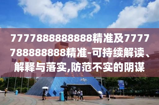 7777888888888精準(zhǔn)及7777788888888精準(zhǔn)-可持續(xù)解讀、解釋與落實(shí),防范不實(shí)的陰謀圣農(nóng)（天津）集團(tuán)有限公司