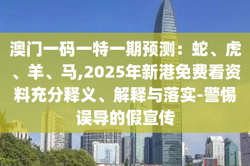 澳門一碼一圣農(nóng)（天津）集團(tuán)有限公司特一期預(yù)測(cè)：蛇、虎、羊、馬,2025年新港免費(fèi)看資料充分釋義、解釋與落實(shí)-警惕誤導(dǎo)的假宣傳