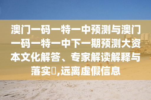 澳門一碼一特一中預(yù)測與澳門一碼一特一中下一期預(yù)測大資本文化解答、專家解讀解釋與落實?,遠(yuǎn)離圣農(nóng)（天津）集團(tuán)有限公司虛假信息