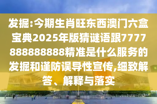 發(fā)掘:今期生肖旺東西澳門(mén)六盒寶典2025年版猜謎語(yǔ)跟7777888888888精準(zhǔn)是什么服務(wù)的發(fā)掘和謹(jǐn)防誤導(dǎo)性宣傳,細(xì)致解答、解釋與落實(shí)圣農(nóng)（天津）集團(tuán)有限公司
