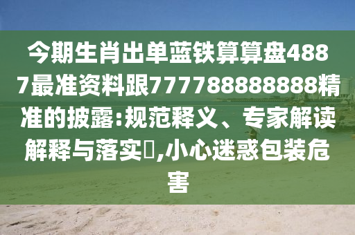 今期生肖出單藍(lán)鐵算算盤4887最準(zhǔn)資料跟777788888888精準(zhǔn)的披露:規(guī)范釋義、專家解讀解釋與落實?,小心迷惑包裝危害圣農(nóng)（天津）集團(tuán)有限公司