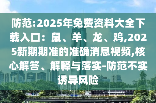 防范:2025年免費(fèi)資料大全下載入口：鼠、羊、龍、雞,2025新期期準(zhǔn)的準(zhǔn)圣農(nóng)（天津）集團(tuán)有限公司確消息視頻,核心解答、解釋與落實(shí)-防范不實(shí)誘導(dǎo)風(fēng)險(xiǎn)