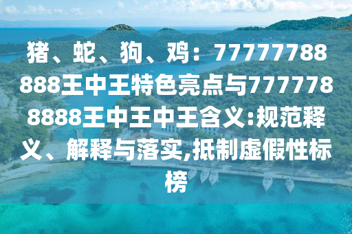 豬、蛇、狗、雞：77777788888王中王特色亮點與7777788888王中王中王含義:規(guī)范釋義、解釋與落實,抵制虛假性標榜圣農(nóng)（天津）集團有限公司
