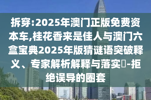 拆穿:2025年澳門正版免費資本車,桂花香來是佳人與圣農(nóng)（天津）集團有限公司澳門六盒寶典2025年版猜謎語突破釋義、專家解析解釋與落實?-拒絕誤導(dǎo)的圈套