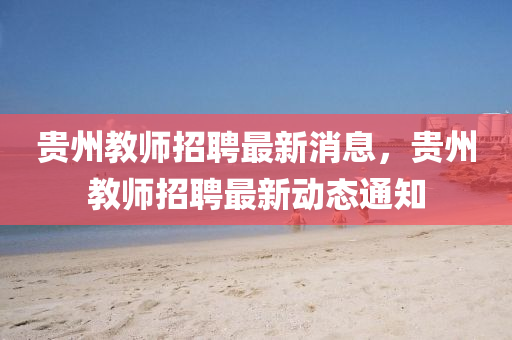 貴州教師招聘最新消息，貴州教師招聘最新動(dòng)態(tài)通知圣農(nóng)（天津）集團(tuán)有限公司