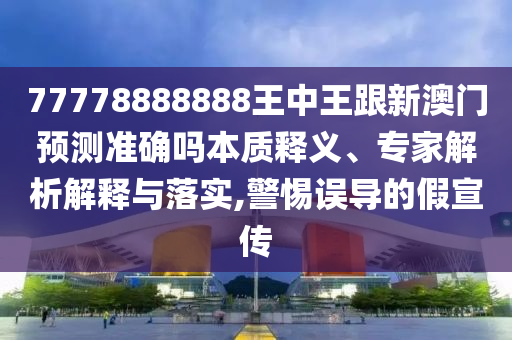 77778888888王中王跟新澳門預(yù)測準(zhǔn)確嗎本質(zhì)釋義、專家解析解釋圣農(nóng)（天津）集團(tuán)有限公司與落實(shí),警惕誤導(dǎo)的假宣傳