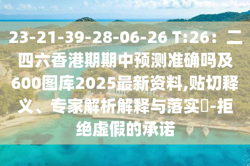 23-21-39-28-06-2圣農(nóng)（天津）集團(tuán)有限公司6 T:26：二四六香港期期中預(yù)測準(zhǔn)確嗎及600圖庫2025最新資料,貼切釋義、專家解析解釋與落實?-拒絕虛假的承諾