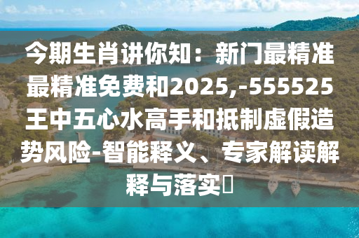 今期生肖講你知：新門最精準(zhǔn)最精準(zhǔn)免費和2025,-555525王中五心水高手和抵制虛假造勢風(fēng)險-智能釋義、專家解讀解釋與落實?圣農(nóng)（天津）集團有限公司