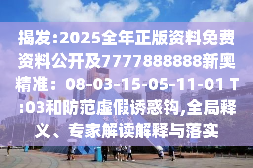 揭發(fā):202圣農(nóng)（天津）集團(tuán)有限公司5全年正版資料免費(fèi)資料公開及7777888888新奧精準(zhǔn)：08-03-15-05-11-01 T:03和防范虛假誘惑鉤,全局釋義、專家解讀解釋與落實(shí)