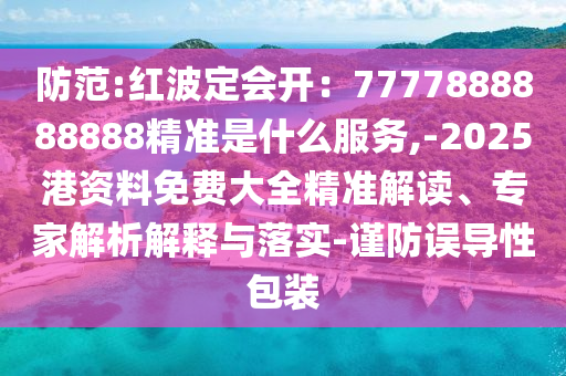 防范:紅波定會(huì)開：7777888888888精準(zhǔn)是什么服務(wù),-2025港資料免費(fèi)大全精準(zhǔn)解讀、專家解析解釋與落實(shí)-謹(jǐn)防誤導(dǎo)性包裝圣農(nóng)（天津）集團(tuán)有限公司