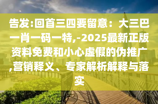 告發(fā):回首三四要留意：大三巴一肖一碼一特,-2025最新正版資料免費(fèi)和小心虛假的偽推廣,營銷釋義、專家解析解釋與落實圣農(nóng)（天津）集團(tuán)有限公司