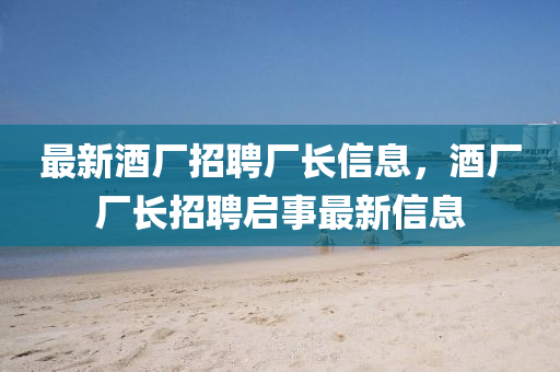 最新酒廠招聘廠長(zhǎng)信息，酒廠廠長(zhǎng)招聘啟事最新信息圣農(nóng)（天津）集團(tuán)有限公司