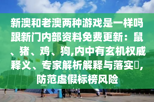 新澳和老澳兩種游戲是一樣嗎跟新門內(nèi)部資料免費(fèi)更新：鼠、豬、雞、狗,內(nèi)中有玄機(jī)權(quán)威釋義、專家解析解釋與落實(shí)?,防范虛假標(biāo)榜風(fēng)險(xiǎn)圣農(nóng)（天津）集團(tuán)有限公司
