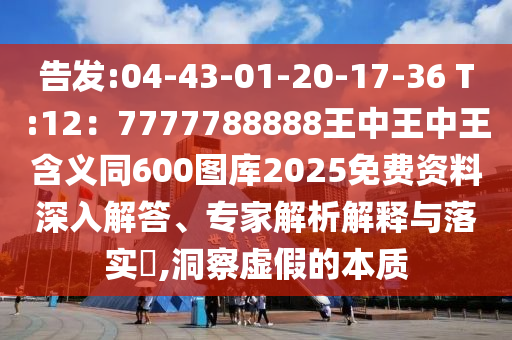 告發(fā):04-43-01-20-17-36 T:12：7777788888王中王中王含義同600圖庫(kù)2025免費(fèi)資料深入解答、專(zhuān)家解析圣農(nóng)（天津）集團(tuán)有限公司解釋與落實(shí)?,洞察虛假的本質(zhì)