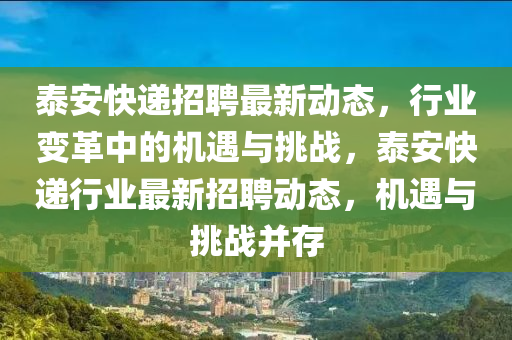 泰安快遞招聘最新動(dòng)態(tài)，行業(yè)變革中的機(jī)遇與挑戰(zhàn)，泰安快遞行業(yè)最新招聘動(dòng)態(tài)，機(jī)遇與挑戰(zhàn)圣農(nóng)（天津）集團(tuán)有限公司并存