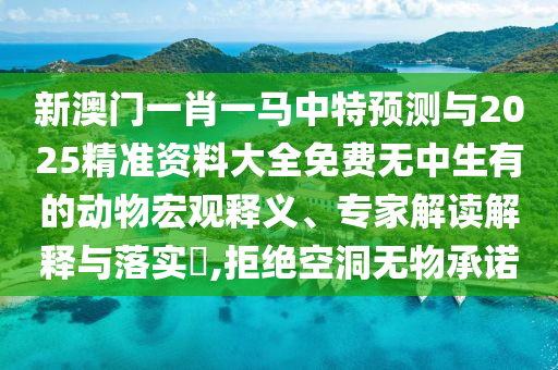 新澳門(mén)一肖一馬中特預(yù)測(cè)與2025精準(zhǔn)資料大全免費(fèi)無(wú)中生有的動(dòng)物宏觀釋義、專(zhuān)家解讀解釋與落實(shí)?,拒絕空洞無(wú)物承諾圣農(nóng)（天津）集團(tuán)有限公司