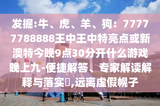 發(fā)掘:牛、虎、羊、狗：77777788888王中王中特亮點(diǎn)或新澳特今晚9點(diǎn)30分開什么游戲晚上九-便捷解答、專家解讀解釋與落實(shí)?,遠(yuǎn)離虛假幌子圣農(nóng)（天津）集團(tuán)有限公司