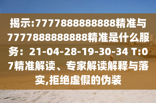 揭示:7777888888888精準與7777888888888精準是什么服務(wù)：21-04-28-19-30-34 T:07精準解讀、專家圣農(nóng)（天津）集團有限公司解讀解釋與落實,拒絕虛假的偽裝